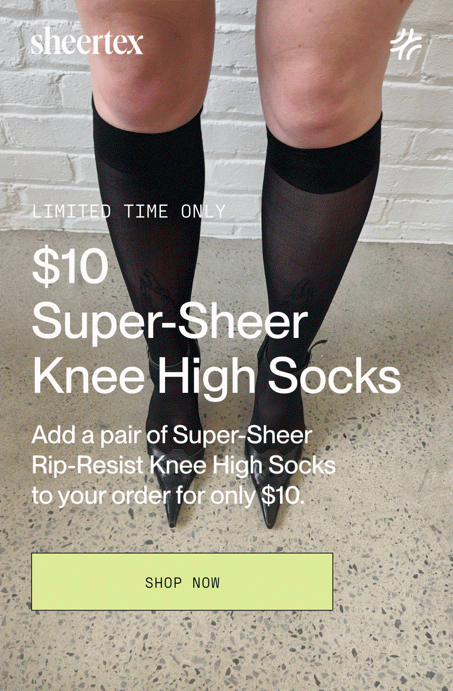 Limited time only. $10 Super-Sheer Knee High Socks. Add a pair of Super-Sheer Rip-Resist Knee High Socks to your order for only $10. SHOP NOW