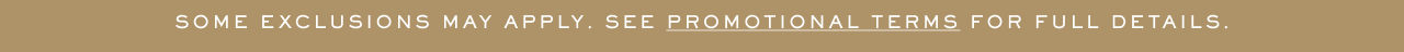 SOME EXCLUSIONS MAY APPLY. SEE PROMOTIONAL TERMS FOR FULL DETAILS 