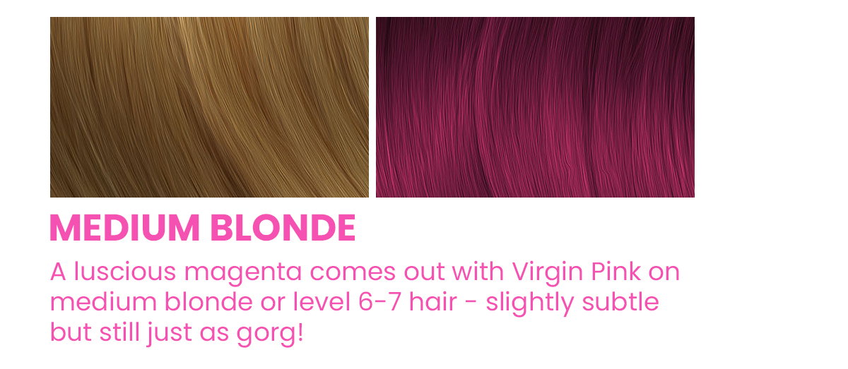 Medium Blonde. A luscious magenta comes out with Virgin Pink on medium blonde or level 6-7 hair - slightly subtle but still just as gorg!