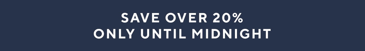 Save over 20% only until midnight