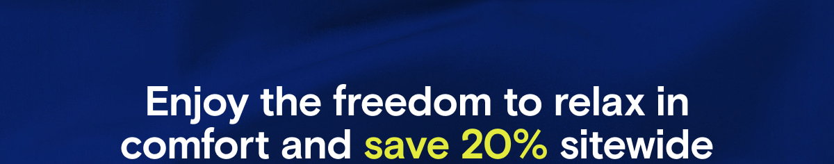 Enjoy the freedom to relax in comfort and save 20% sitewide