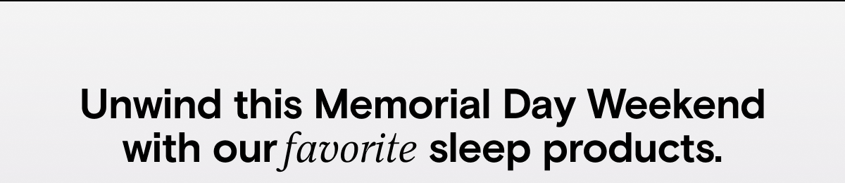 Unwind this Memorial Day Weekend with our favorite sleep products.