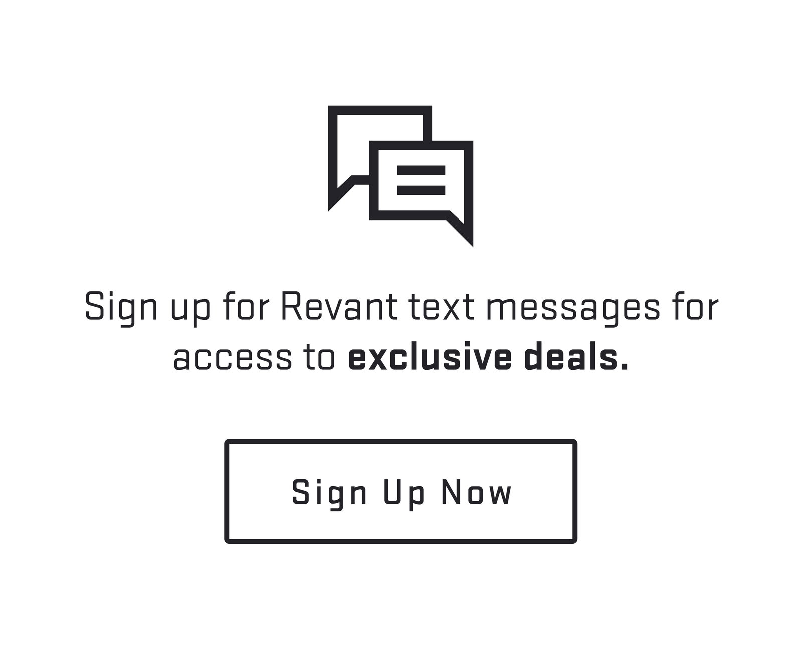 Sign up for Revant Text messages for access to exclusive deals. Sign up now