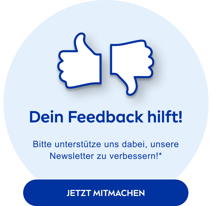 Dein Feedback hilft - gib uns jetzt Feedback zu unseren Newslettern*