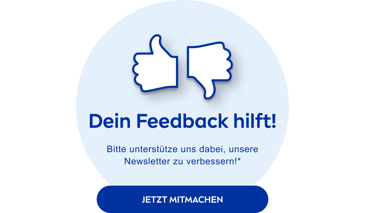 Dein Feedback hilft - gib uns jetzt Feedback zu unseren Newslettern*