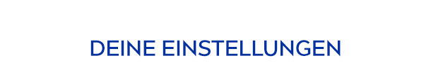 DEINE EINSTELLUNGEN