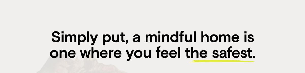 Simply put, a mindful home is one where you feel the safest.