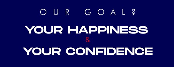 our goal, your happiness and confidence. 