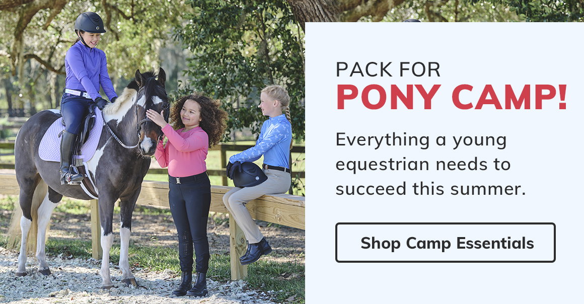 PACK FOR PONY CAMP! Everything a young equestrian needs to succeed this summer. Shop Camp Essentials.