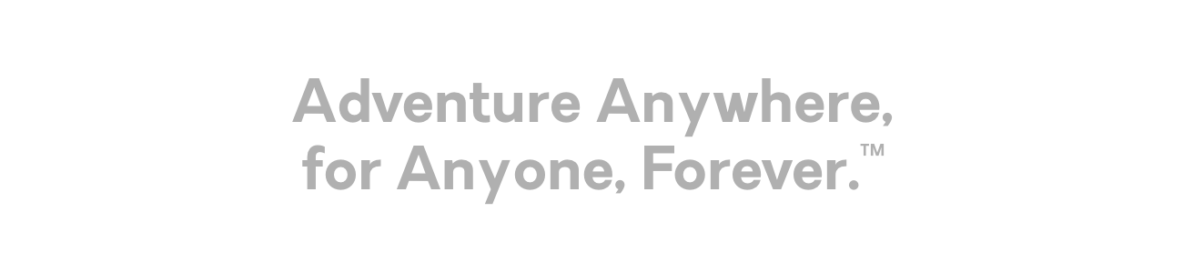 Adventure Anywhere for Anyone, Forever™