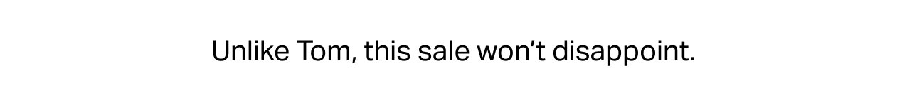 UNLIKE TOM, THIS SALE WON'T DISAPPOINT
