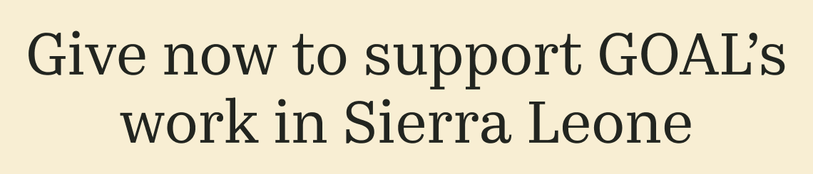 Give now to support GOAL's work in Sierra Leone