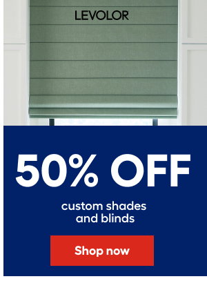 50% OFF custom shades and blinds.