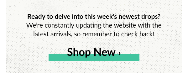 Ready to delve into this week's newest drops? Were constantly updating the website with the latest arrivals, so remember to check back! Shop new
