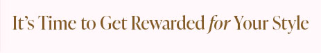 It's Time To Get Rewarded For Your Style!