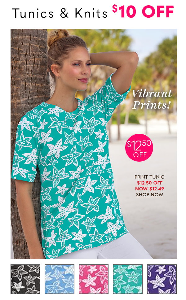 TUNICS & KNITS $10 OFF VIBRANT PRINTS! $12.50 OFF PRINT TUNIC $12.50 OFF NOW $12.49 SHOP NOW