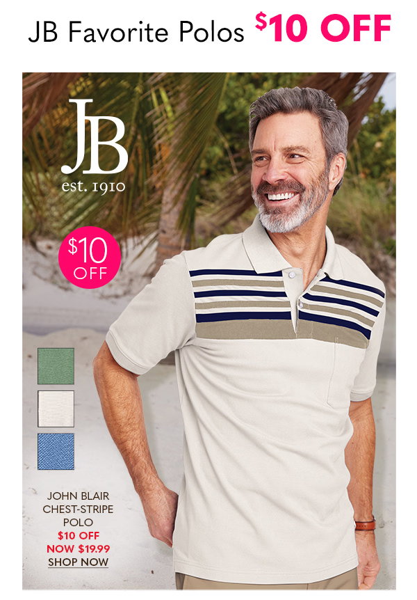 JB FAVORITE POLOS $10 OFF JOHN BLAIR CHEST-STRIPE POLO $10 OFF NOW $19.99 SHOP NOW