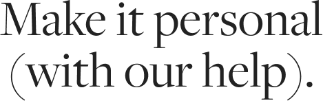 Make it personal (with our help).