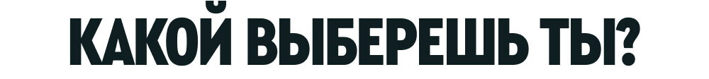 КАКОЙ ВЫБЕРЕШЬ ТЫ?