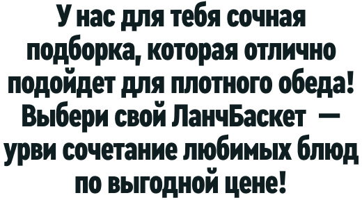 У нас для тебя сочная подборка, которая отлично подойдет для плотного обеда! Выбери свой ЛанчБаскет — урви сочетание любимых блюд по выгодной цене!
