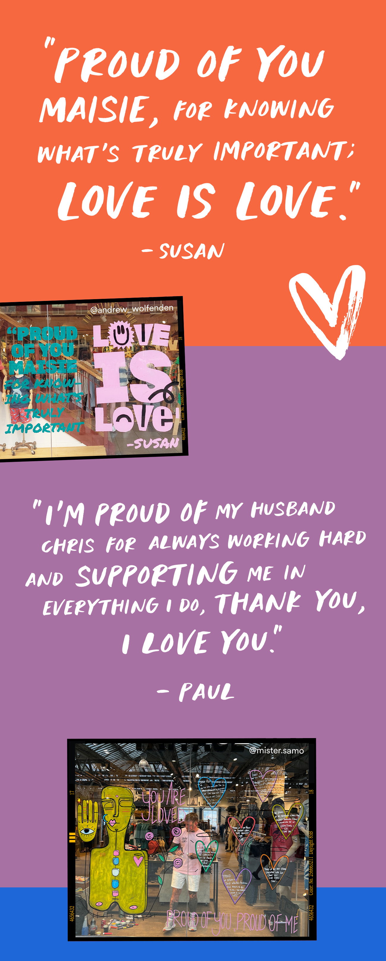 “Proud of you Maisie, for knowing what’s truly important; LOVE IS LOVE.” – Susan "I'm proud of my husband Chris for always working hard and supporting me in everything I do, Thank you, I love you." - Paul