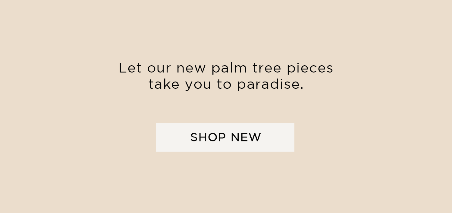 Let our new palm tree pieces take you ti paradise | SHOP NEW