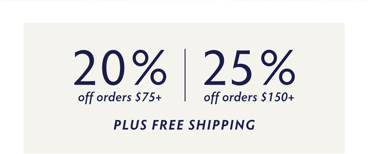Sitewide Summer Sale: 25% OFF when you spend $150+. 20% OFF when you spend $75+. FREE SHIPPING on everything