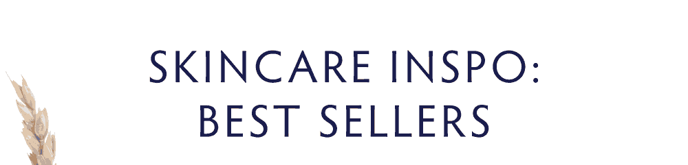 SKINCARE INSPO: BEST SELLERS