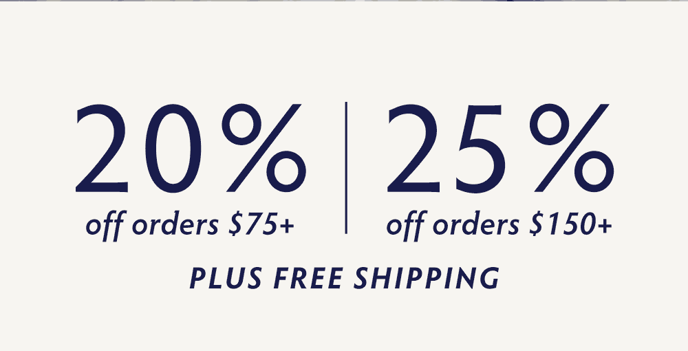 Sitewide Summer Sale: 25% OFF when you spend $150+. 20% OFF when you spend $75+. FREE SHIPPING on everything