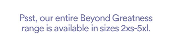 Psst, our entire Beyond Greatness range is available in sizes 2xs-5xl.