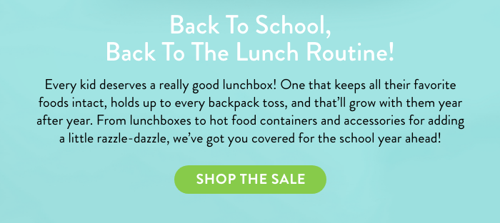 "Back to school, back to lunch routine!" From lunchboxes to hot food containers and accessories for adding a little razzle-dazzle, we've got you covered for the school year ahead! Button: Shop the Sale