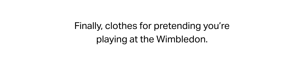 FINALLY, CLOTHES FOR PRETENDING YOU'RE AT WIMBLEDON