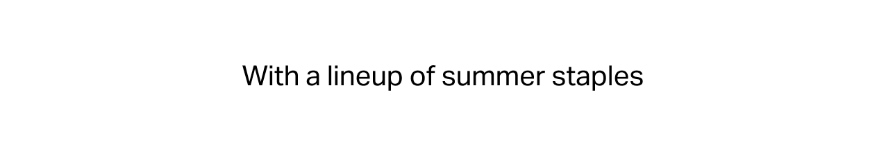 WITH A LINEUP OF SUMMER STAPLES