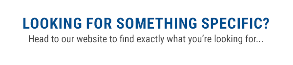 looking for something specific? head to our website to find exactly what you're looking for...