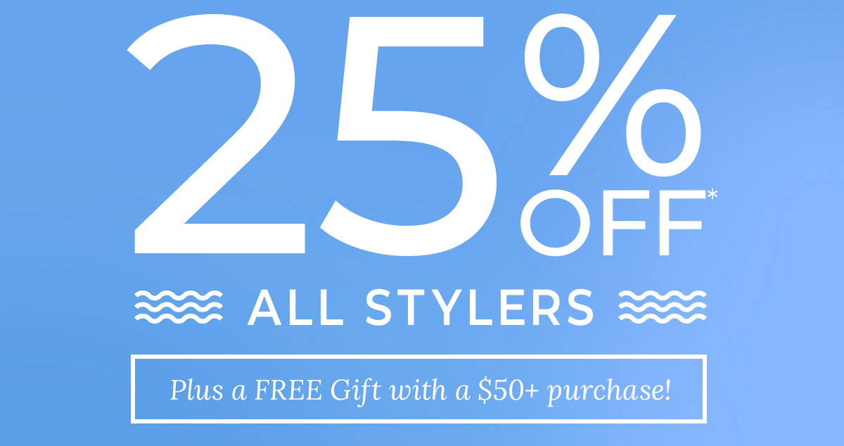 25% Off* All Stylers. Plus a FREE Gift with a $50+ purchase.