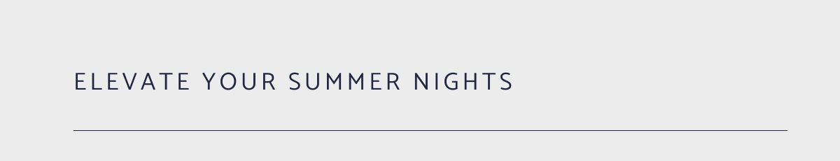 ELEVATE YOUR SUMMER NIGHTS