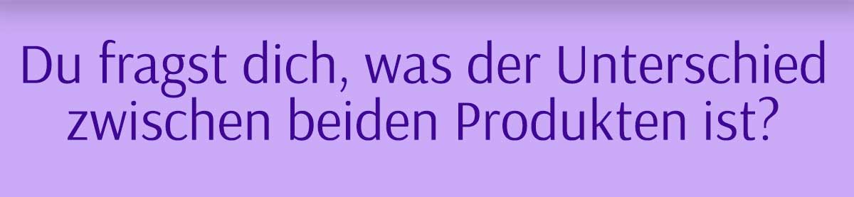 HER ONE Überschrift: Du fragst dich, was der Unterschied zwischen beiden Produkten ist?