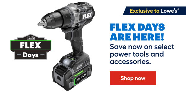 Exclusive to Lowe's. FLEX DAYS ARE HERE! Save now on select power tools and accessories.