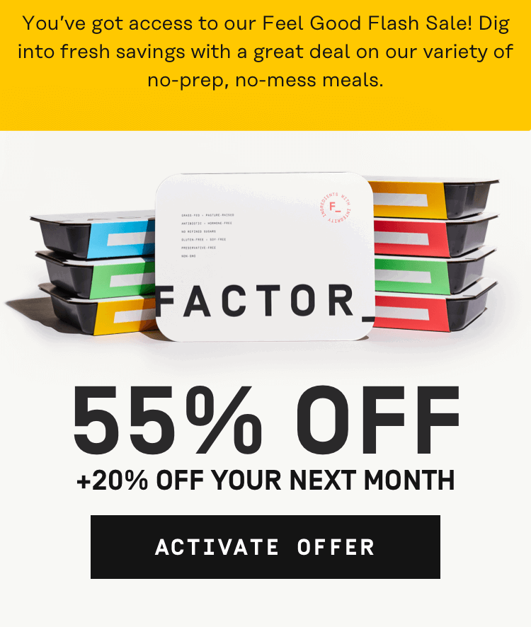 You've got access to our Feel Good Flash Sale! Dig into fresh savings with a great deal on our variety of no-prep, no-mess meals.  55% OFF + 20% Off your next month | Activate Offer