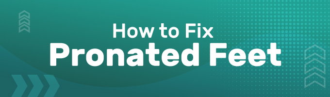 How to Fix Pronated Feet