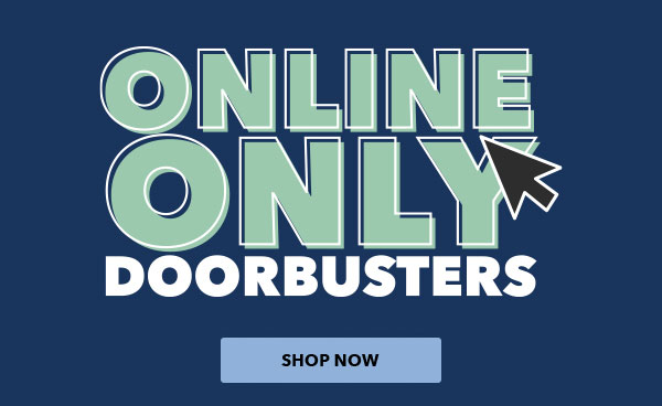 Online Only Doorbusters. SHOP NOW