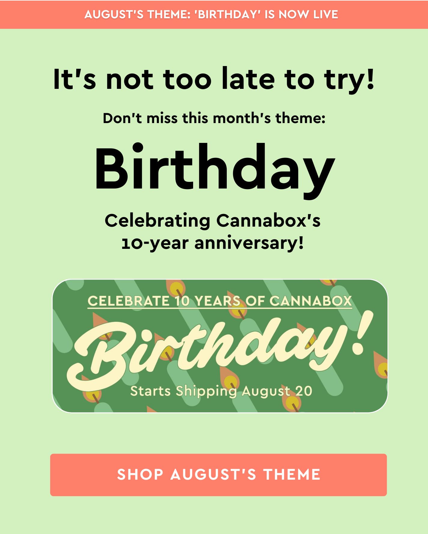 It's not too late to try! Don't miss this month's theme: Birthday Celebrating Cannabox's 10-year anniversary! Click here to shop August's theme