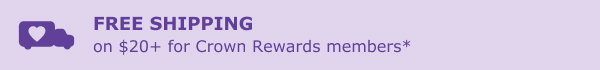 Crown Rewards members get free standard shipping on $20+.*