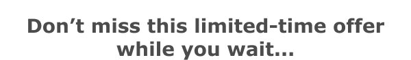 While you wait, we’ve got a limited-time offer for you.