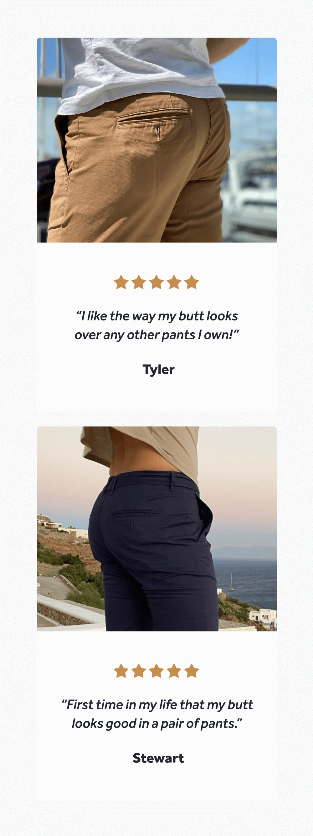 “I like the way my butt looks over any other pants I own!” – Tyler