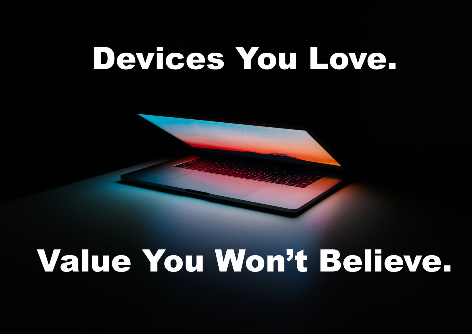 Devices you love. Vale you won't believe.