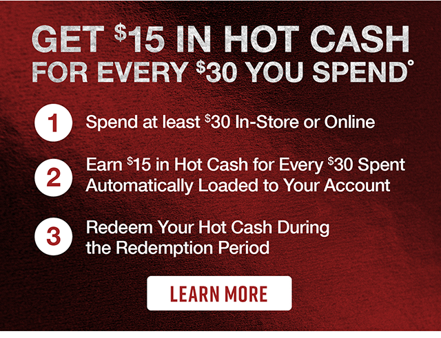 Get $15 In Hot Cash For Every $30 You Spend Learn More