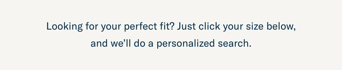 Looking for your perfect fit?