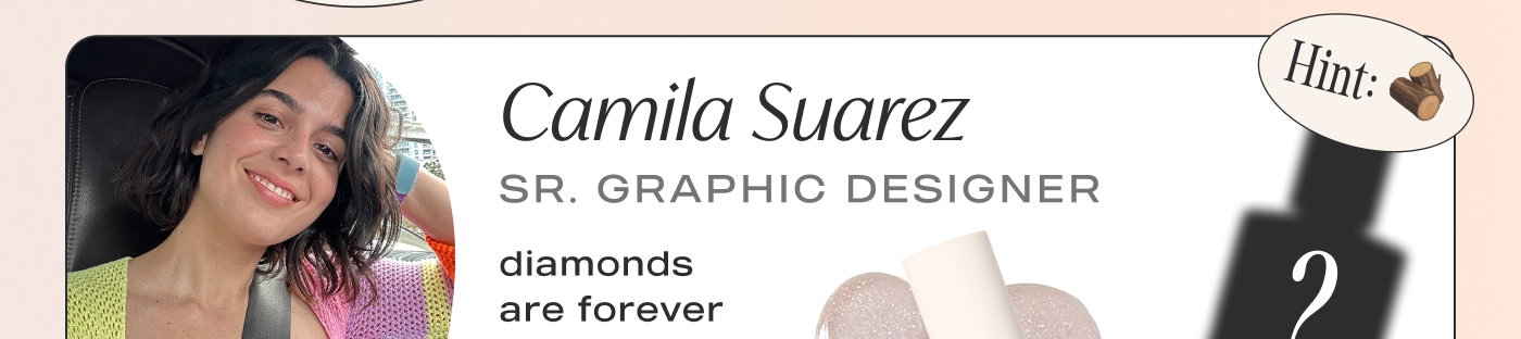 Camila Suarez Senior graphic designer. Favorite shades: Diamonds are forever + a new shade coming out in december