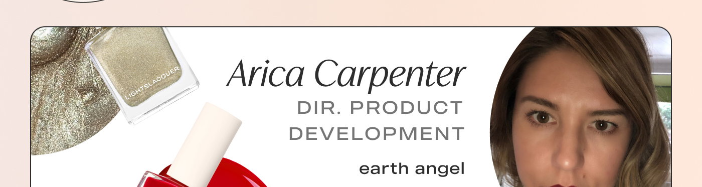 Arica Carpenter Director of Product Development Favorite Shades: Ace and Earth Angel